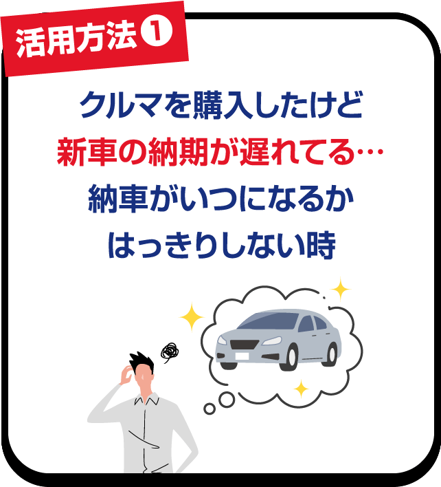 活用方法❶ クルマを購入したけど新車の納期が遅れてる…納車がいつになるかはっきりしない時