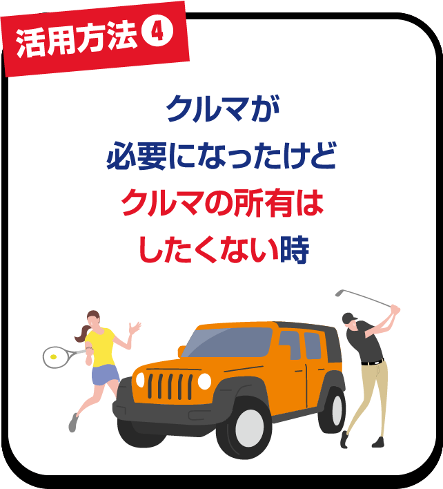 活用方法❹ クルマが必要になったけどクルマの所有はしたくない時