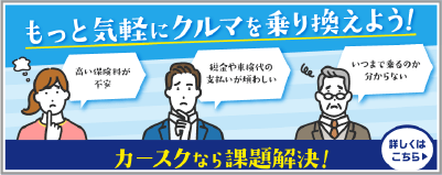 もっと気軽にクルマを乗り換えよう! カースクなら課題解決!