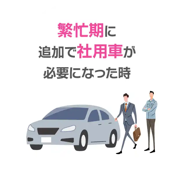 繁忙期に
追加で社用車が
必要になった時
