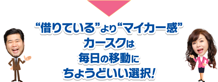 “借りている”より“マイカー感”カースクは毎日の移動にちょうどいい選択!