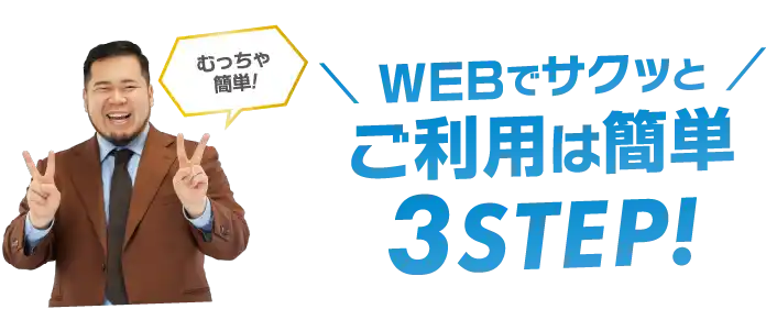 ＼ WEBでサクッと ／ご利用は簡単3STEP!