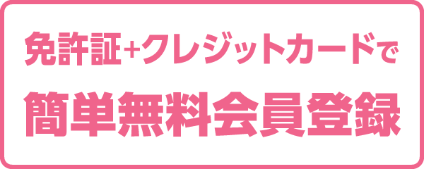 免許証＋クレジットカードで 簡単無料会員登録